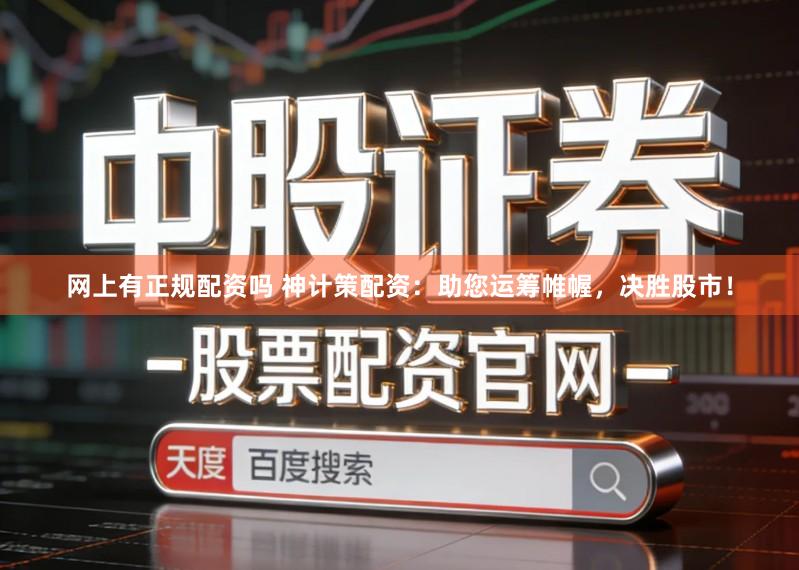 网上有正规配资吗 神计策配资:助您运筹帷幄,决胜股市!