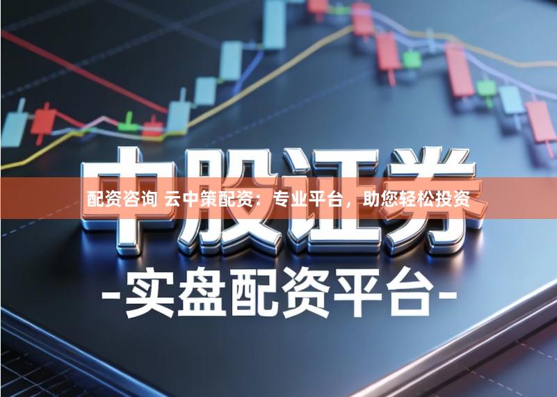 配资咨询 云中策配资:专业平台,助您轻松投资