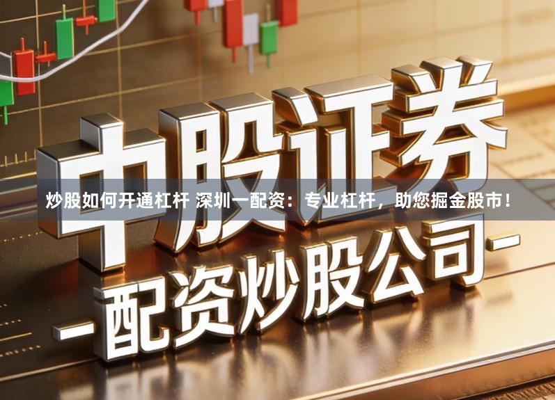 炒股如何开通杠杆 深圳一配资：专业杠杆，助您掘金股市！