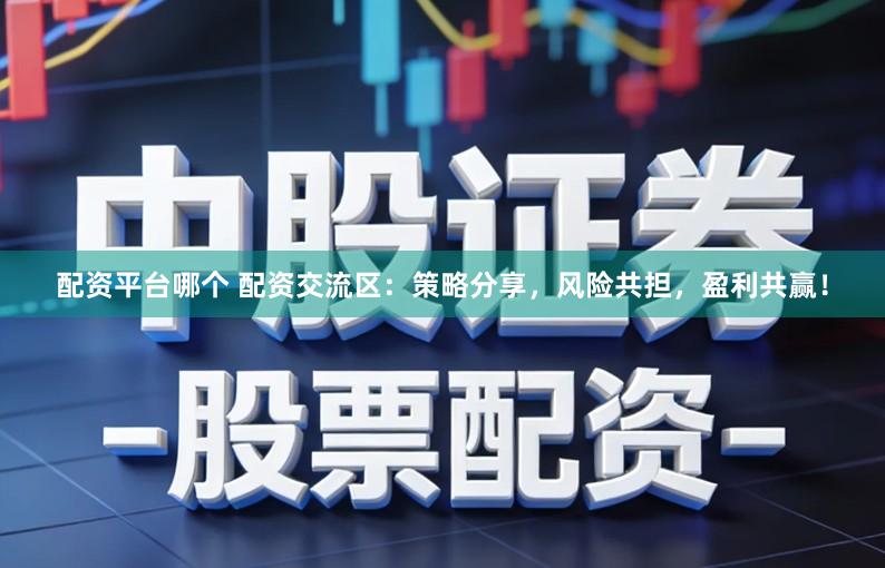 配资平台哪个 配资交流区:策略分享,风险共担,盈利共赢!