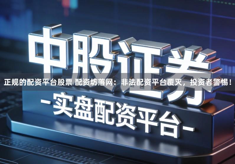 正规的配资平台股票 配资坊落网：非法配资平台覆灭，投资者警惕！