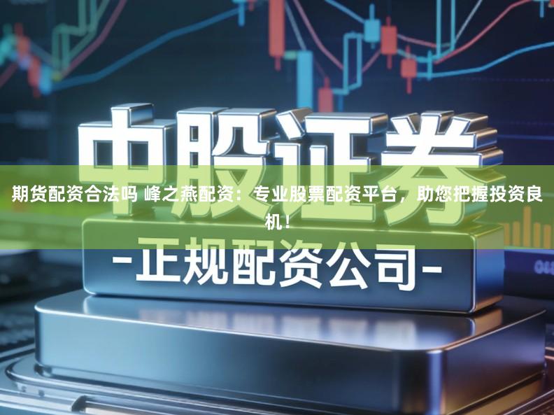 期货配资合法吗 峰之燕配资:专业股票配资平台,助您把握投资良机!