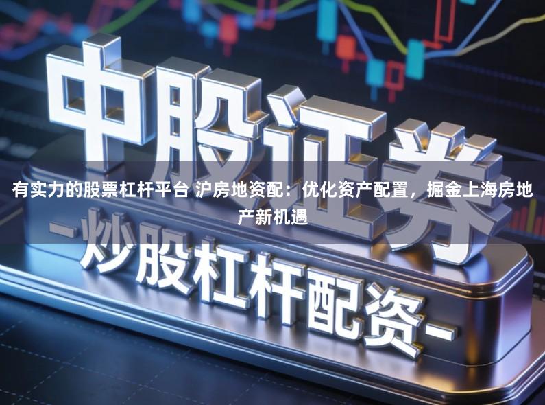 有实力的股票杠杆平台 沪房地资配:优化资产配置,掘金上海房地产新机遇
