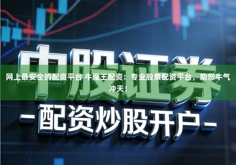 网上最安全的配资平台 牛魔王配资：专业股票配资平台，助您牛气冲天！