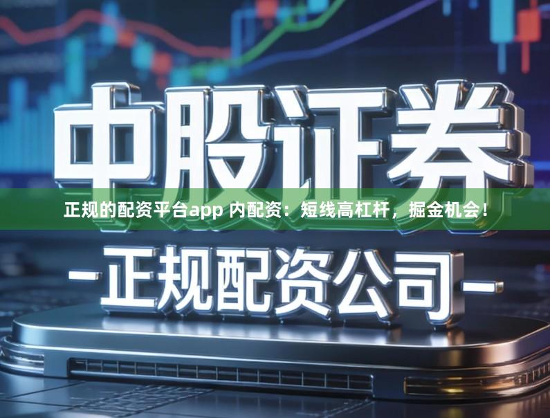 正规的配资平台app 内配资:短线高杠杆,掘金机会!