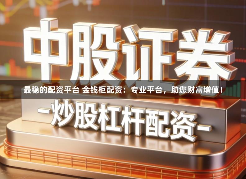 最稳的配资平台 金钱柜配资：专业平台，助您财富增值！