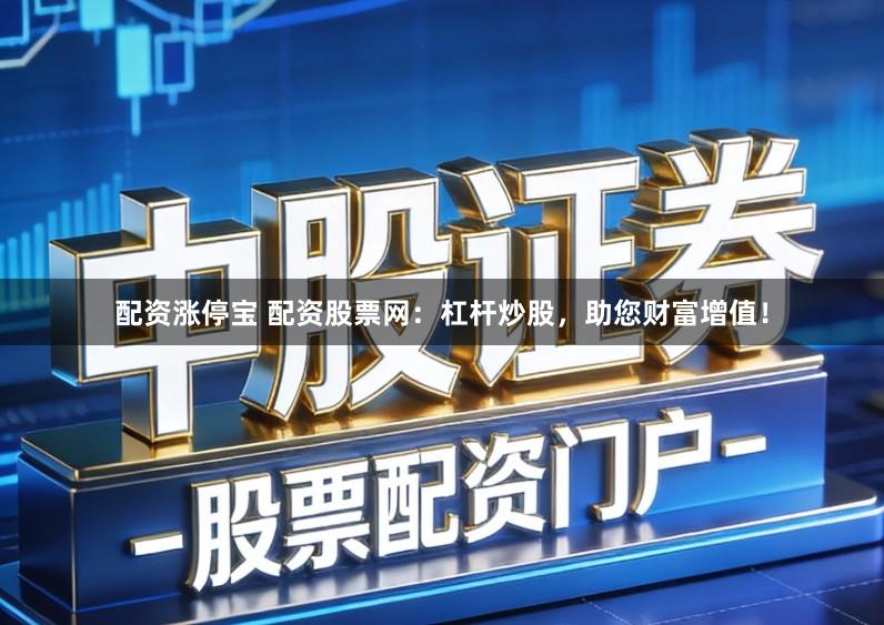 配资涨停宝 配资股票网：杠杆炒股，助您财富增值！