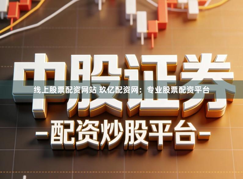 线上股票配资网站 玖亿配资网：专业股票配资平台