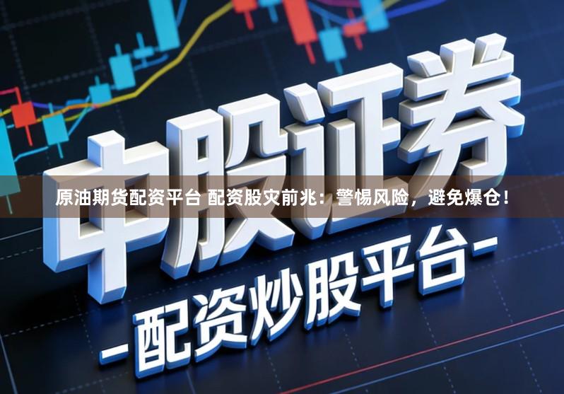 原油期货配资平台 配资股灾前兆:警惕风险,避免爆仓!