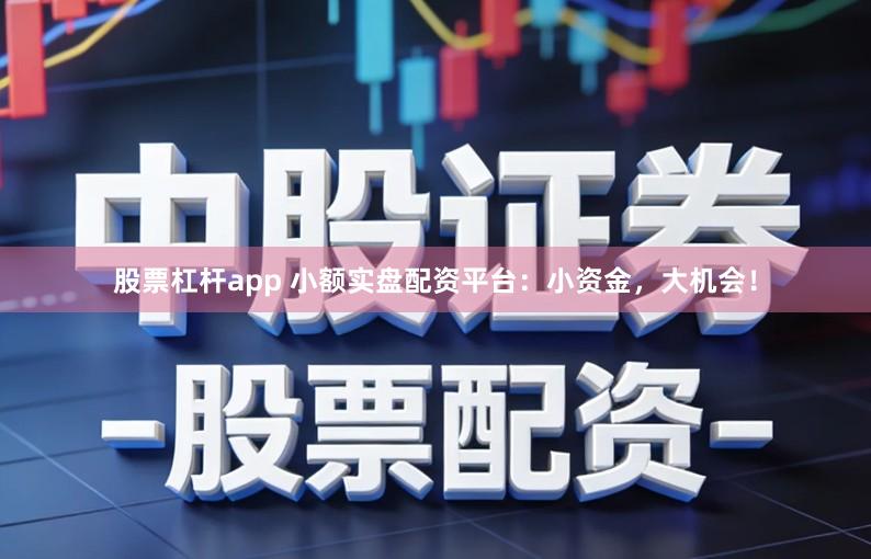 股票杠杆app 小额实盘配资平台：小资金，大机会！