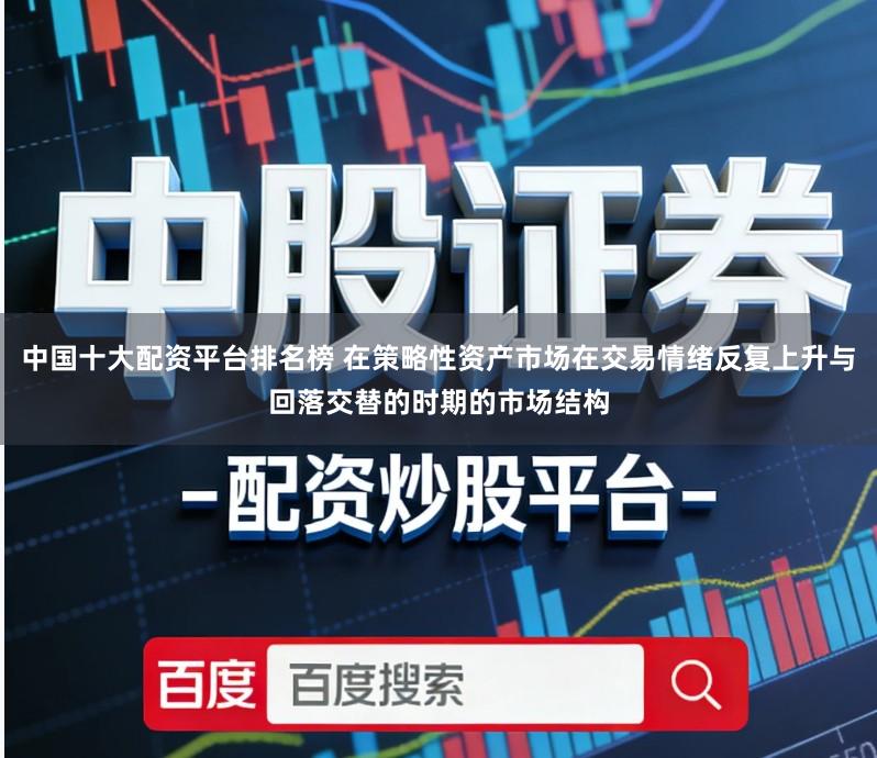 中国十大配资平台排名榜 在策略性资产市场在交易情绪反复上升与回落交替的时期的市场结构