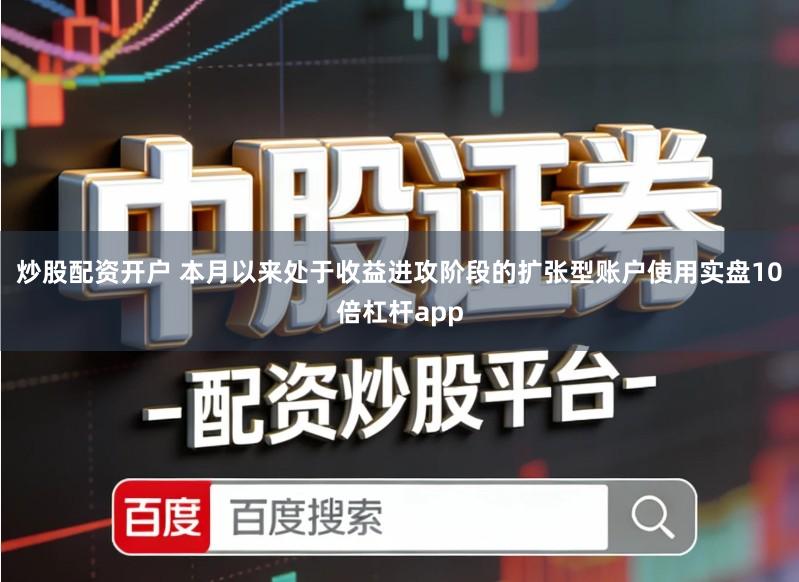 炒股配资开户 本月以来处于收益进攻阶段的扩张型账户使用实盘10倍杠杆app