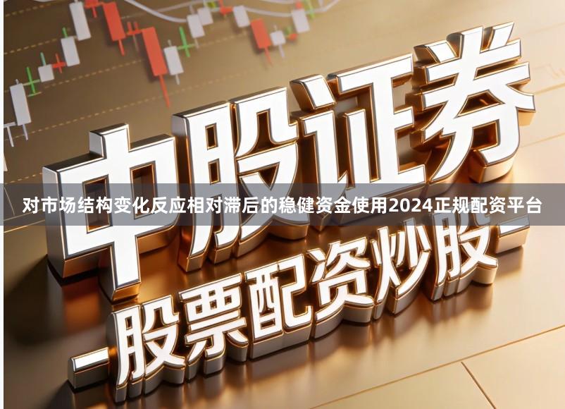 对市场结构变化反应相对滞后的稳健资金使用2024正规配资平台