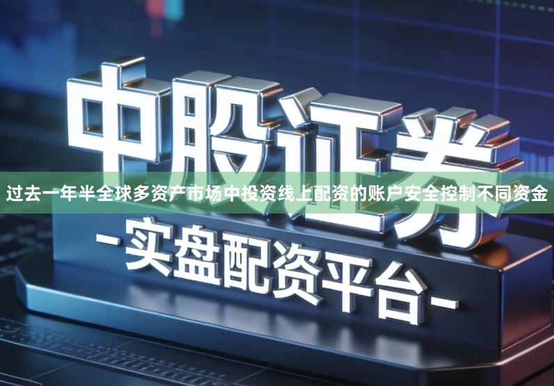 过去一年半全球多资产市场中投资线上配资的账户安全控制不同资金