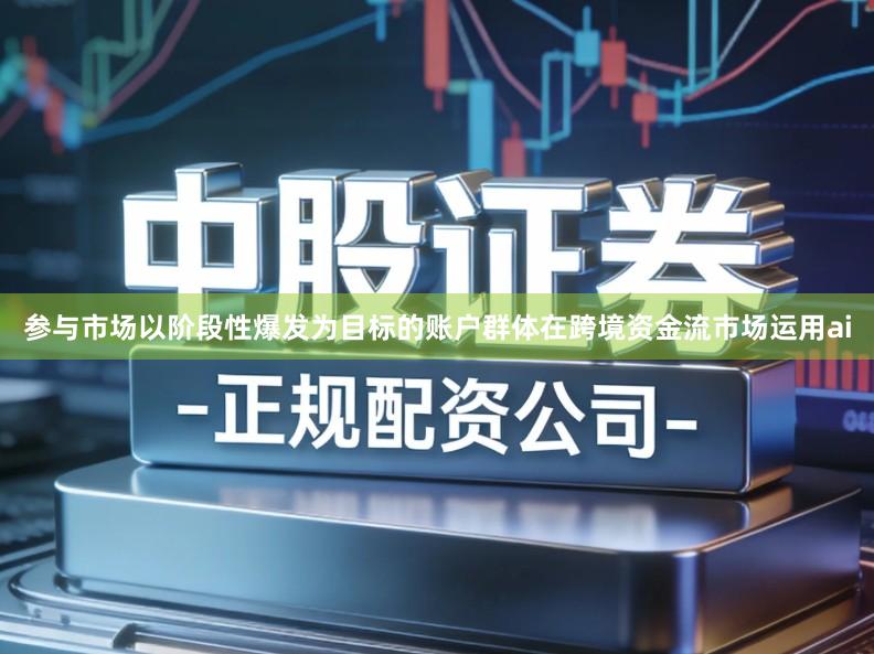 参与市场以阶段性爆发为目标的账户群体在跨境资金流市场运用ai