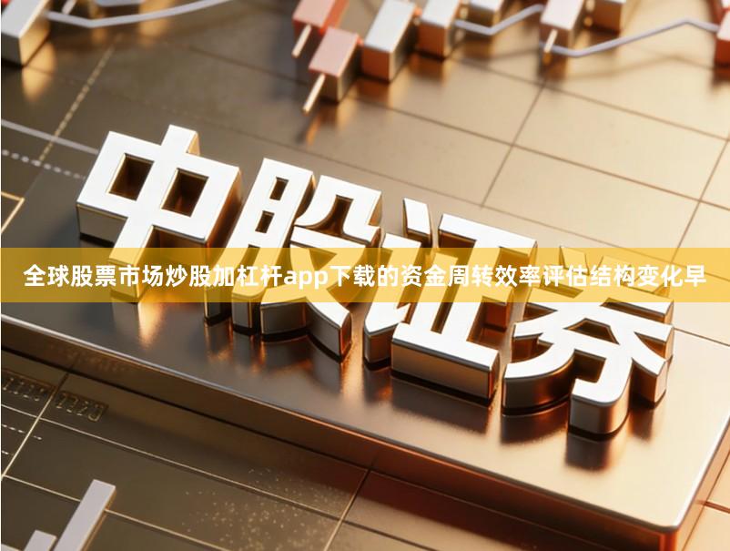 全球股票市场炒股加杠杆app下载的资金周转效率评估结构变化早
