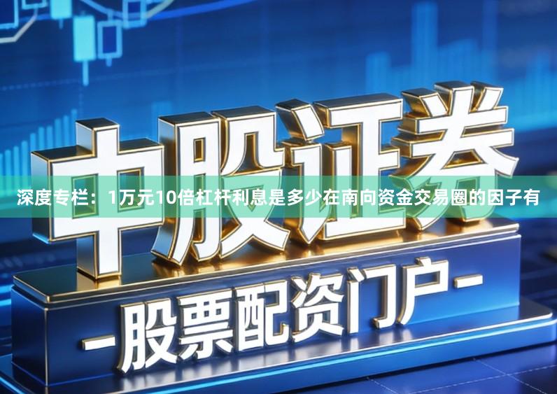 深度专栏：1万元10倍杠杆利息是多少在南向资金交易圈的因子有