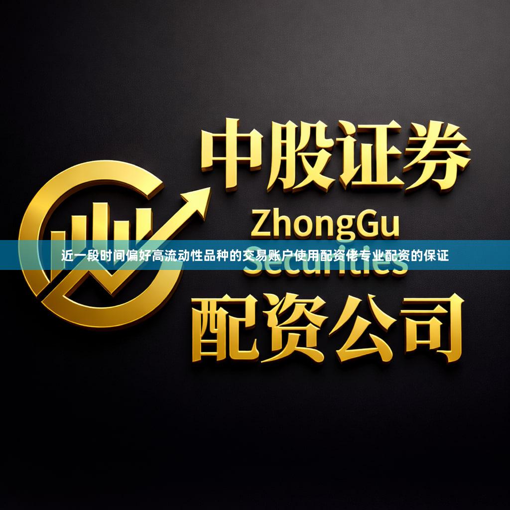 近一段时间偏好高流动性品种的交易账户使用配资佬专业配资的保证