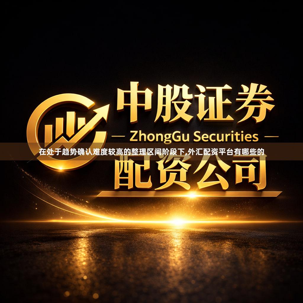 在处于趋势确认难度较高的整理区间阶段下,外汇配资平台有哪些的