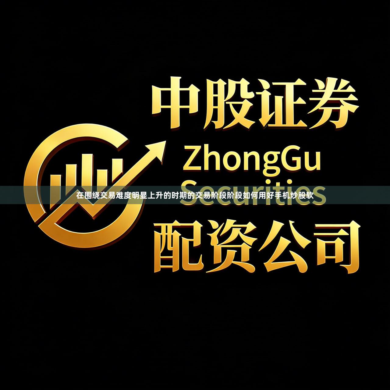 在围绕交易难度明显上升的时期的交易阶段阶段如何用好手机炒股软