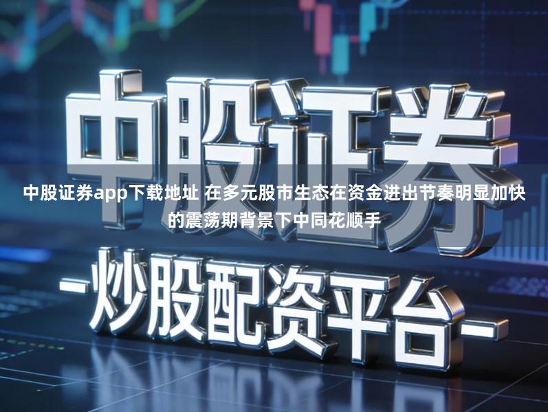 中股证券app下载地址 在多元股市生态在资金进出节奏明显加快的震荡期背景下中同花顺手