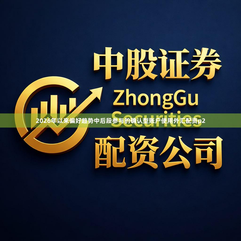 2026年以来偏好趋势中后段参与的确认型账户使用外汇配资p2