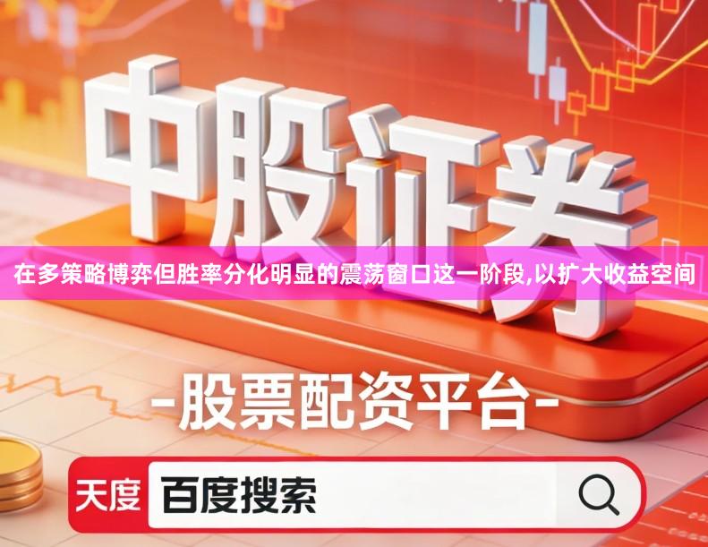 在多策略博弈但胜率分化明显的震荡窗口这一阶段,以扩大收益空间