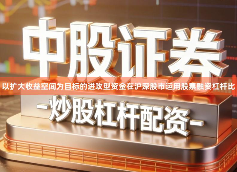 以扩大收益空间为目标的进攻型资金在沪深股市运用股票融资杠杆比