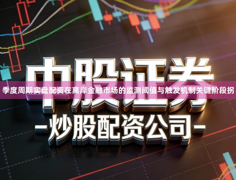 季度周期实盘配资在离岸金融市场的监测阈值与触发机制关键阶段拐