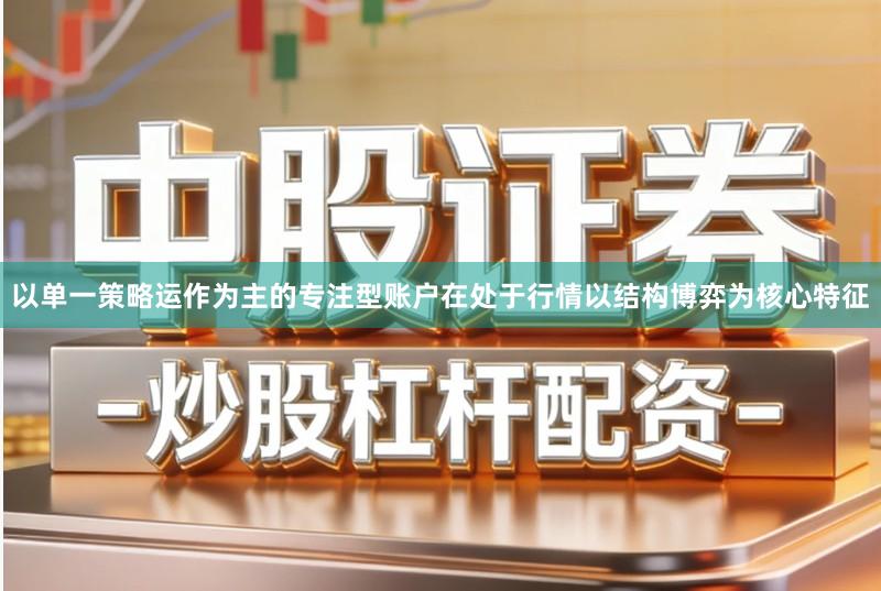 以单一策略运作为主的专注型账户在处于行情以结构博弈为核心特征