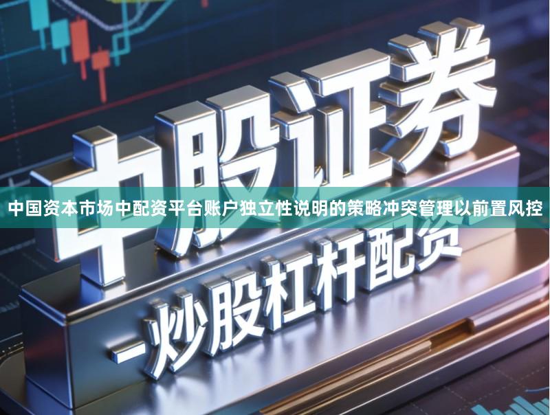 中国资本市场中配资平台账户独立性说明的策略冲突管理以前置风控