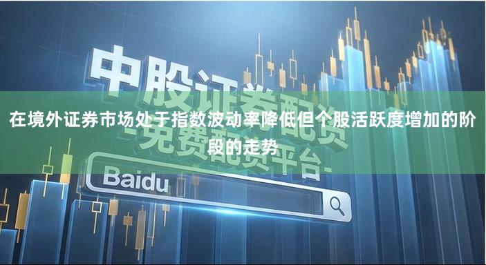 在境外证券市场处于指数波动率降低但个股活跃度增加的阶段的走势