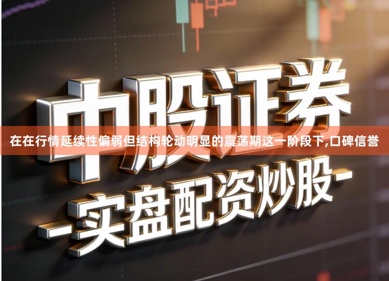 在在行情延续性偏弱但结构轮动明显的震荡期这一阶段下,口碑信誉