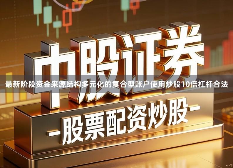 最新阶段资金来源结构多元化的复合型账户使用炒股10倍杠杆合法