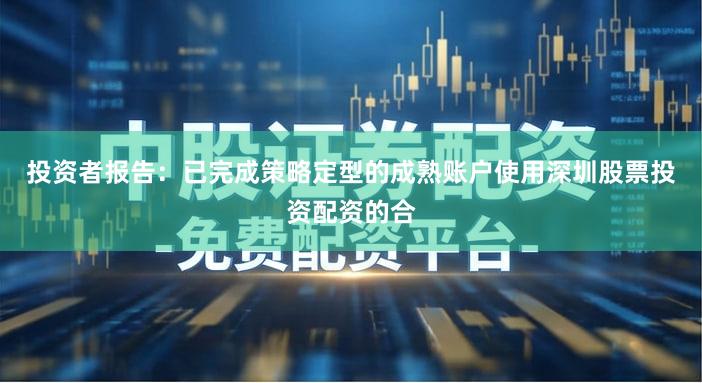 投资者报告：已完成策略定型的成熟账户使用深圳股票投资配资的合