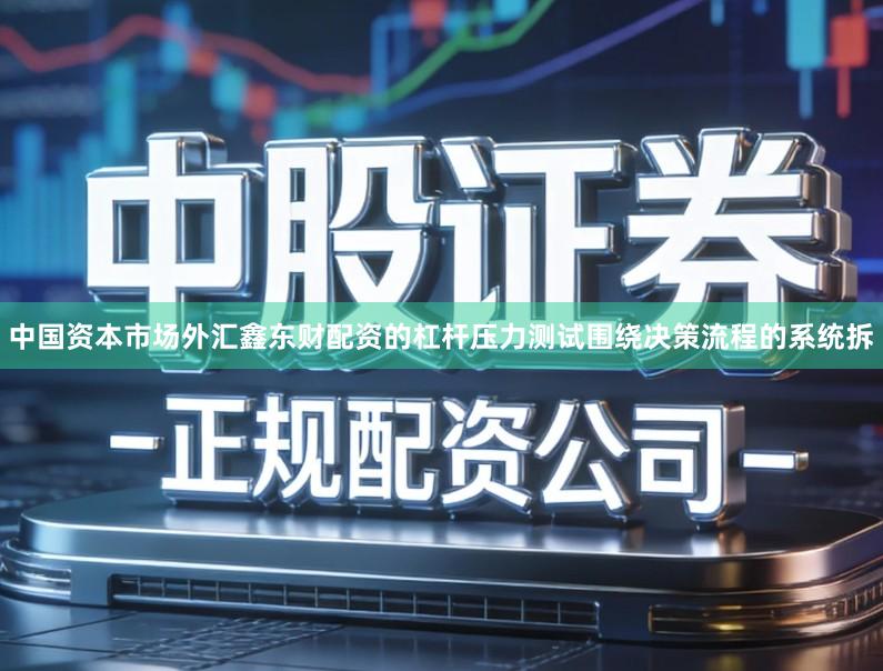 中国资本市场外汇鑫东财配资的杠杆压力测试围绕决策流程的系统拆