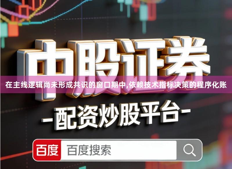 在主线逻辑尚未形成共识的窗口期中,依赖技术指标决策的程序化账