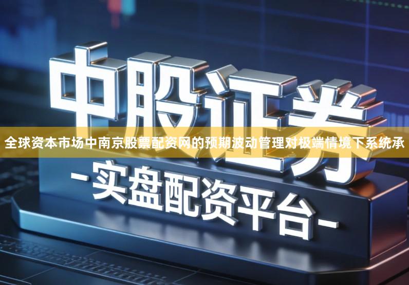 全球资本市场中南京股票配资网的预期波动管理对极端情境下系统承