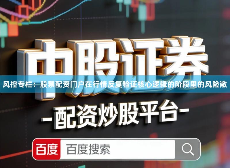 风控专栏：股票配资门户在行情反复验证核心逻辑的阶段里的风险敞