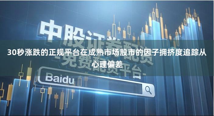 30秒涨跌的正规平台在成熟市场股市的因子拥挤度追踪从心理偏差