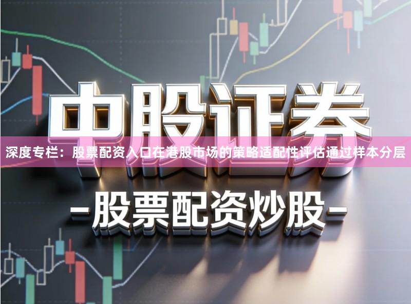 深度专栏：股票配资入口在港股市场的策略适配性评估通过样本分层