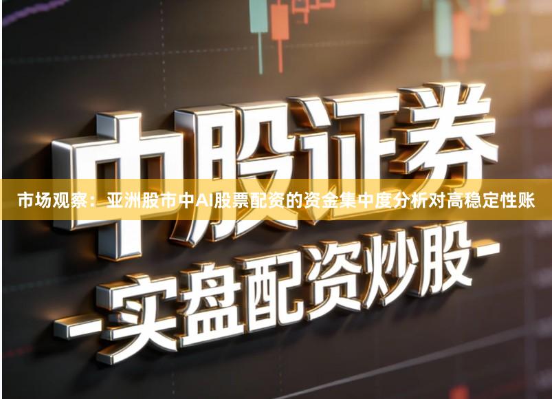 市场观察：亚洲股市中AI股票配资的资金集中度分析对高稳定性账