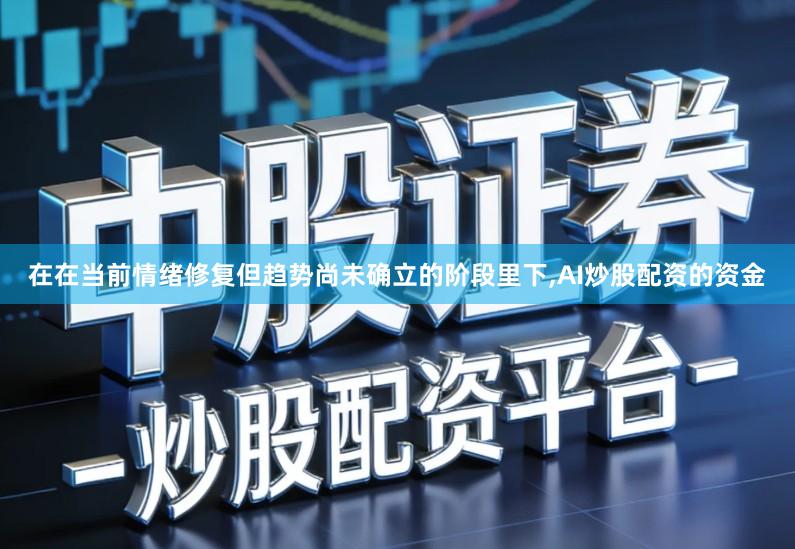 在在当前情绪修复但趋势尚未确立的阶段里下,AI炒股配资的资金