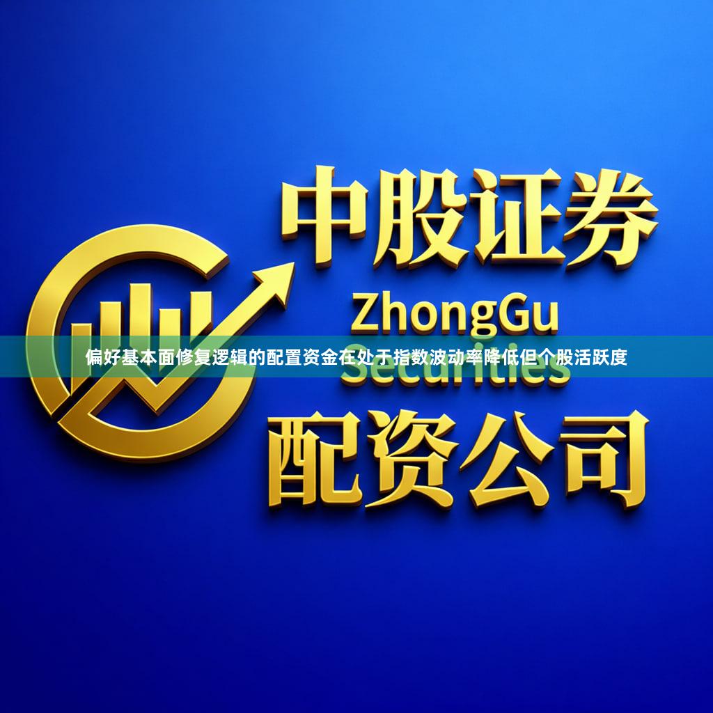 偏好基本面修复逻辑的配置资金在处于指数波动率降低但个股活跃度