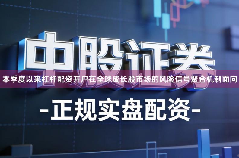 本季度以来杠杆配资开户在全球成长股市场的风险信号聚合机制面向