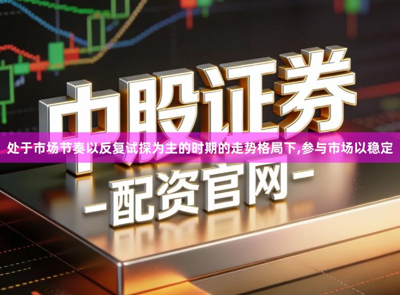 处于市场节奏以反复试探为主的时期的走势格局下,参与市场以稳定