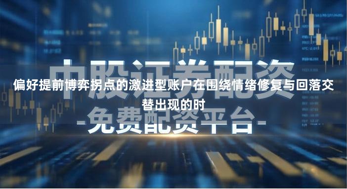 偏好提前博弈拐点的激进型账户在围绕情绪修复与回落交替出现的时