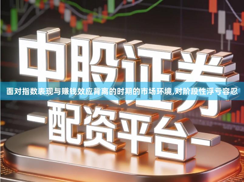 面对指数表现与赚钱效应背离的时期的市场环境,对阶段性浮亏容忍