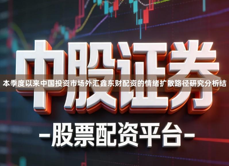 本季度以来中国投资市场外汇鑫东财配资的情绪扩散路径研究分析结