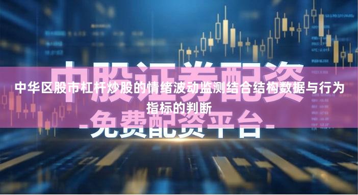 中华区股市杠杆炒股的情绪波动监测结合结构数据与行为指标的判断